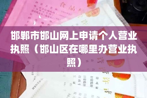 邯郸市邯山网上申请个人营业执照（邯山区在哪里办营业执照）