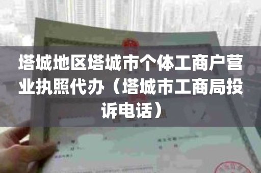 塔城地区塔城市个体工商户营业执照代办（塔城市工商局投诉电话）