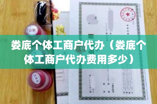 娄底个体工商户代办（娄底个体工商户代办费用多少）