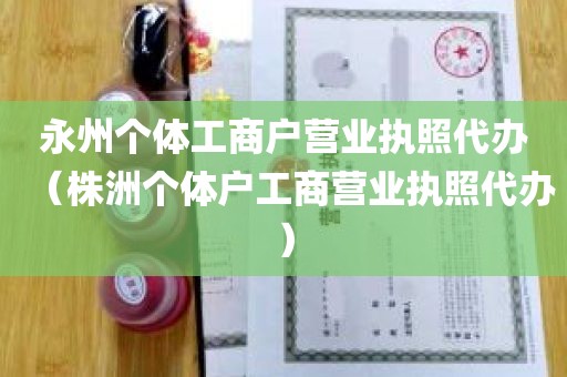 永州个体工商户营业执照代办（株洲个体户工商营业执照代办）