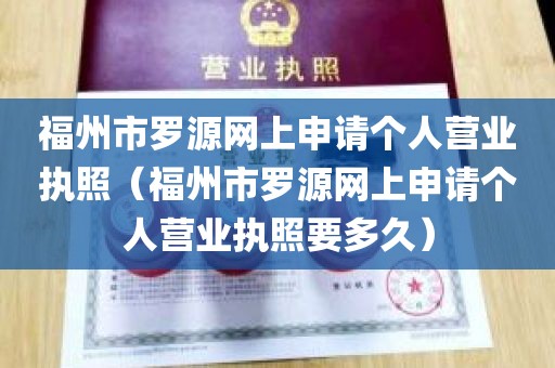 福州市罗源网上申请个人营业执照（福州市罗源网上申请个人营业执照要多久）