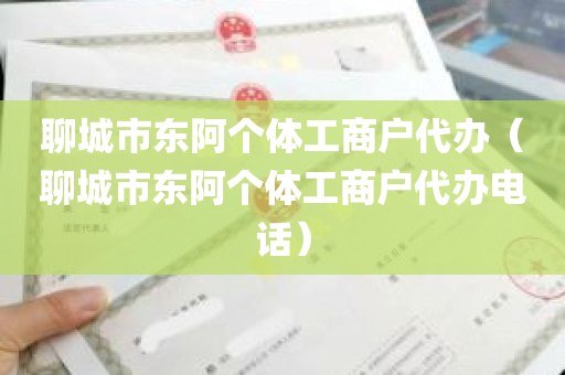 聊城市东阿个体工商户代办（聊城市东阿个体工商户代办电话）