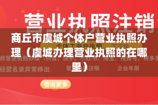商丘市虞城个体户营业执照办理（虞城办理营业执照的在哪里）