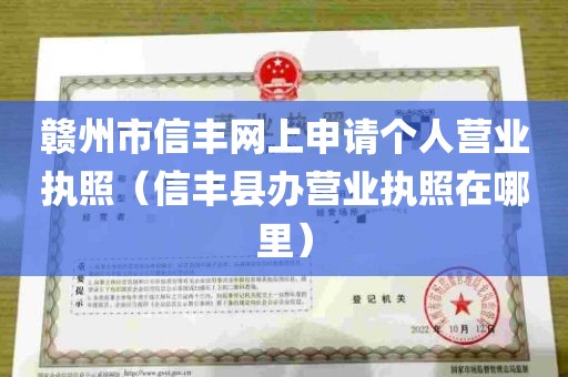 赣州市信丰网上申请个人营业执照（信丰县办营业执照在哪里）