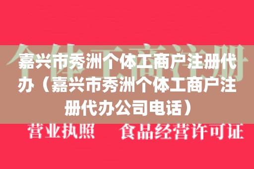 嘉兴市秀洲个体工商户注册代办（嘉兴市秀洲个体工商户注册代办公司电话）
