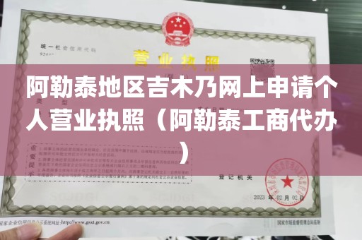 阿勒泰地区吉木乃网上申请个人营业执照（阿勒泰工商代办）
