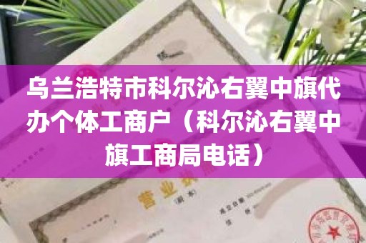 乌兰浩特市科尔沁右翼中旗代办个体工商户（科尔沁右翼中旗工商局电话）