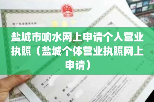 盐城市响水网上申请个人营业执照（盐城个体营业执照网上申请）