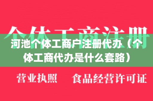 河池个体工商户注册代办（个体工商代办是什么套路）
