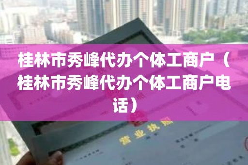 桂林市秀峰代办个体工商户（桂林市秀峰代办个体工商户电话）