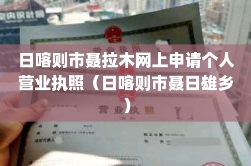 日喀则市聂拉木网上申请个人营业执照（日喀则市聂日雄乡）