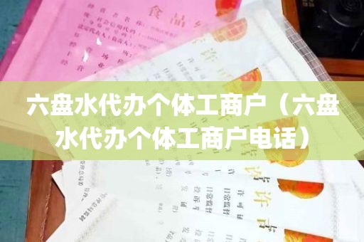 六盘水代办个体工商户（六盘水代办个体工商户电话）