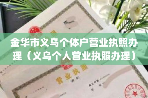 金华市义乌个体户营业执照办理（义乌个人营业执照办理）