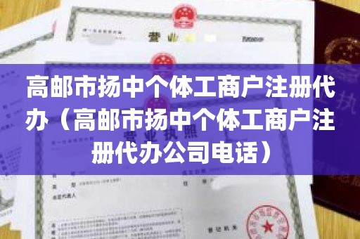 高邮市扬中个体工商户注册代办（高邮市扬中个体工商户注册代办公司电话）
