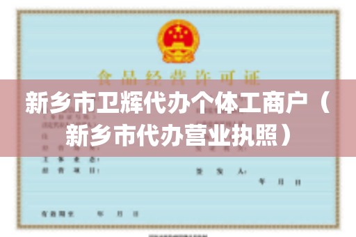 新乡市卫辉代办个体工商户（新乡市代办营业执照）