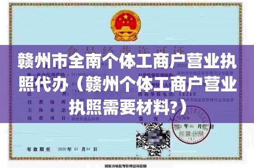 赣州市全南个体工商户营业执照代办（赣州个体工商户营业执照需要材料?）