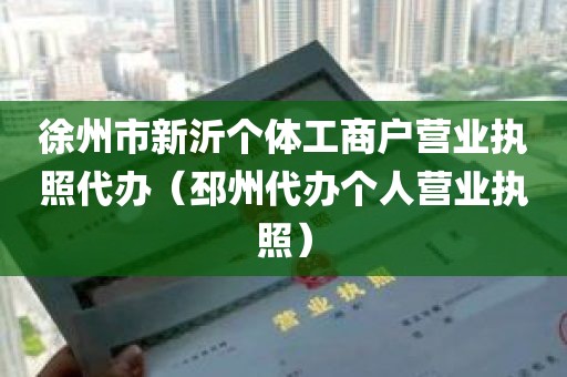 徐州市新沂个体工商户营业执照代办（邳州代办个人营业执照）