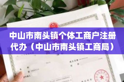 中山市南头镇个体工商户注册代办（中山市南头镇工商局）