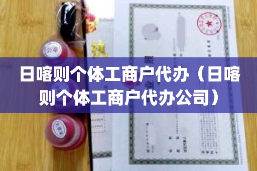 日喀则个体工商户代办（日喀则个体工商户代办公司）