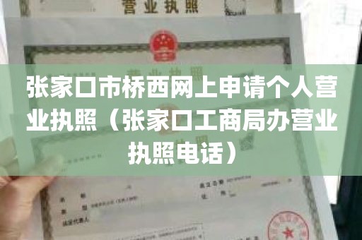 张家口市桥西网上申请个人营业执照（张家口工商局办营业执照电话）