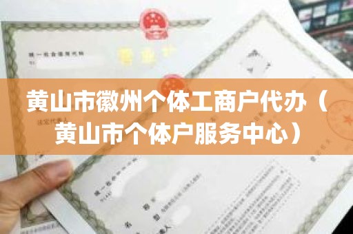 黄山市徽州个体工商户代办（黄山市个体户服务中心）