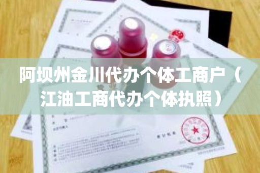 阿坝州金川代办个体工商户（江油工商代办个体执照）
