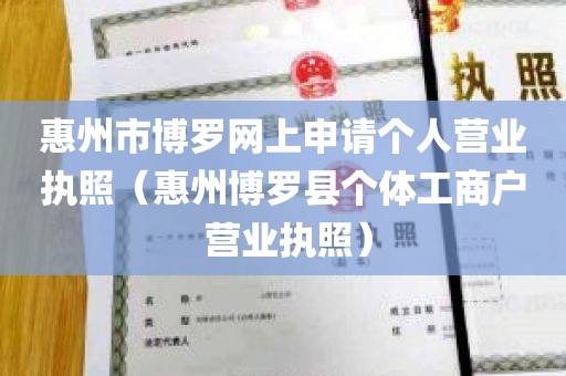 惠州市博罗网上申请个人营业执照（惠州博罗县个体工商户 营业执照）
