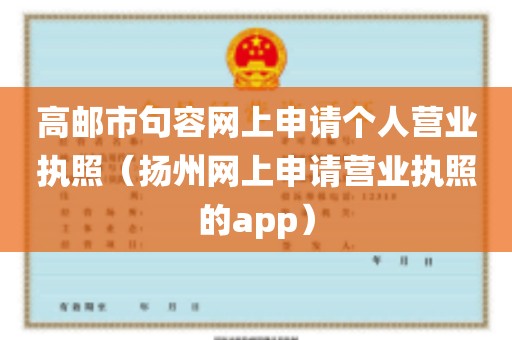 高邮市句容网上申请个人营业执照（扬州网上申请营业执照的app）