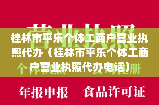 桂林市平乐个体工商户营业执照代办（桂林市平乐个体工商户营业执照代办电话）