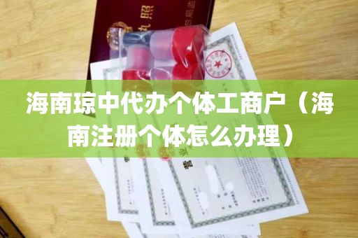 海南琼中代办个体工商户（海南注册个体怎么办理）
