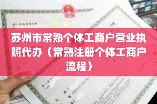 苏州市常熟个体工商户营业执照代办（常熟注册个体工商户流程）