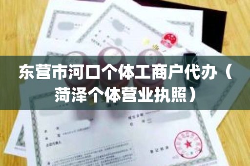 东营市河口个体工商户代办（菏泽个体营业执照）