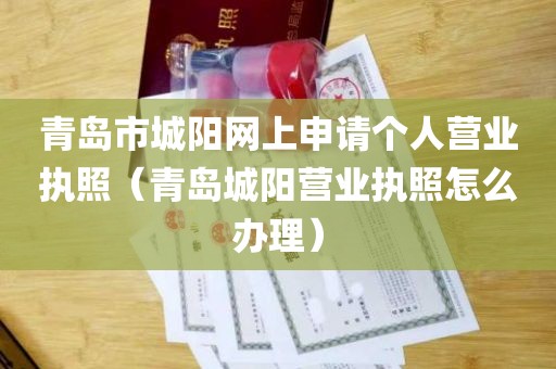青岛市城阳网上申请个人营业执照（青岛城阳营业执照怎么办理）