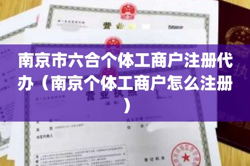 南京市六合个体工商户注册代办（南京个体工商户怎么注册）