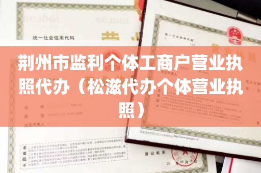 荆州市监利个体工商户营业执照代办（松滋代办个体营业执照）