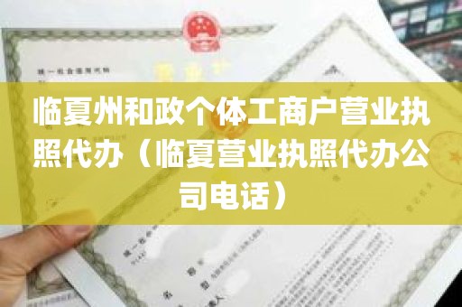 临夏州和政个体工商户营业执照代办（临夏营业执照代办公司电话）
