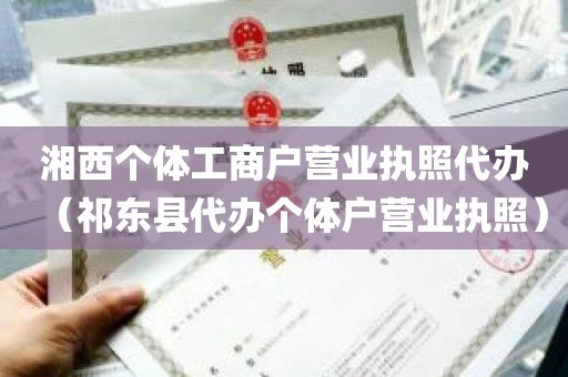 湘西个体工商户营业执照代办（祁东县代办个体户营业执照）