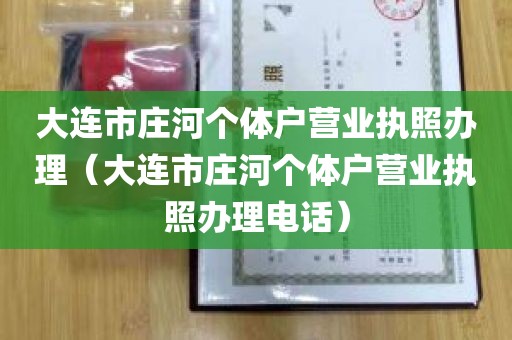 大连市庄河个体户营业执照办理（大连市庄河个体户营业执照办理电话）