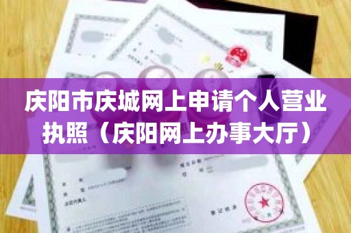 庆阳市庆城网上申请个人营业执照（庆阳网上办事大厅）