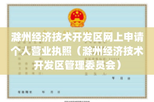 滁州经济技术开发区网上申请个人营业执照（滁州经济技术开发区管理委员会）