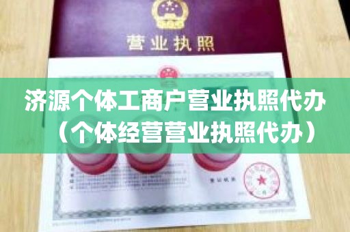 济源个体工商户营业执照代办（个体经营营业执照代办）