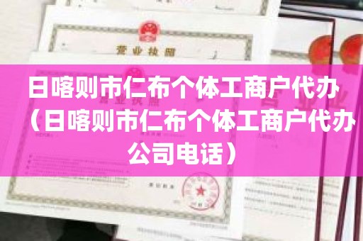 日喀则市仁布个体工商户代办（日喀则市仁布个体工商户代办公司电话）