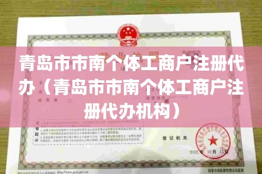 青岛市市南个体工商户注册代办（青岛市市南个体工商户注册代办机构）