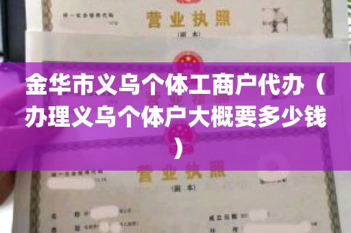 金华市义乌个体工商户代办（办理义乌个体户大概要多少钱）