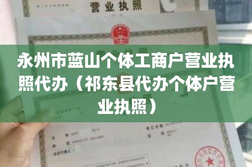 永州市蓝山个体工商户营业执照代办（祁东县代办个体户营业执照）