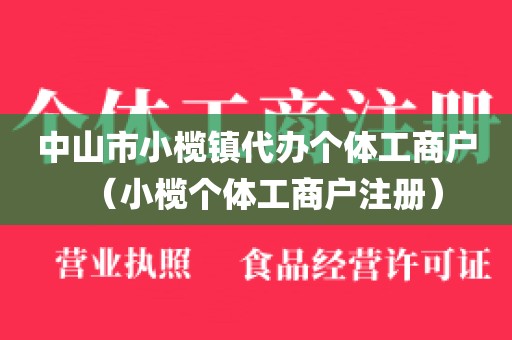 中山市小榄镇代办个体工商户（小榄个体工商户注册）