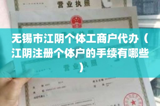 无锡市江阴个体工商户代办（江阴注册个体户的手续有哪些）