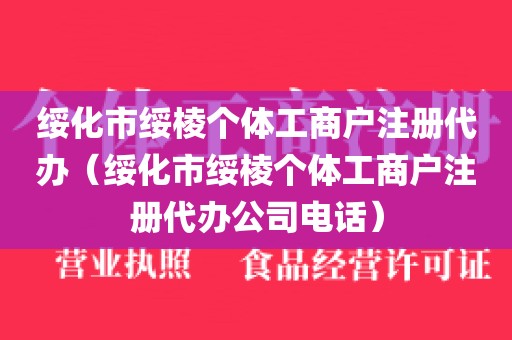 绥化市绥棱个体工商户注册代办（绥化市绥棱个体工商户注册代办公司电话）