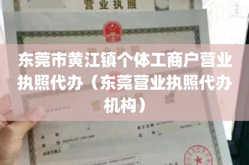 东莞市黄江镇个体工商户营业执照代办（东莞营业执照代办机构）