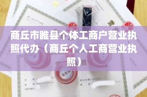 商丘市睢县个体工商户营业执照代办（商丘个人工商营业执照）